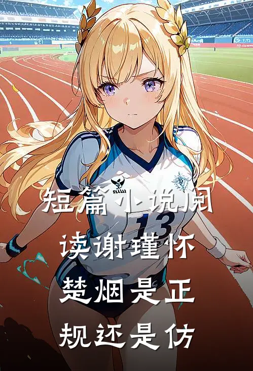 短篇小说阅读谢瑾怀楚烟是正规还是仿