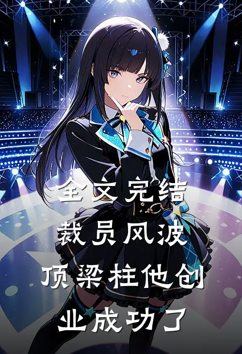全文完结裁员风波：顶梁柱他创业成功了
