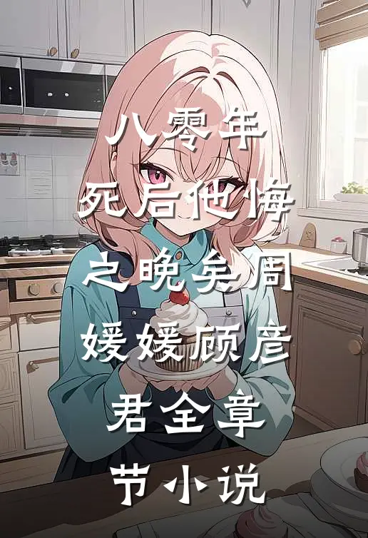 八零年，死后他悔之晚矣周媛媛顾彦君全章节小说