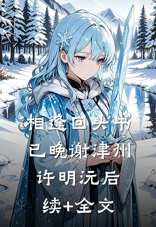 相逢回头书已晚谢津州许明沅后续+全文