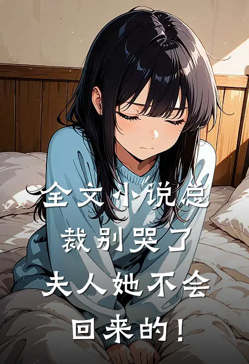 全文小说总裁别哭了，夫人她不会回来的！