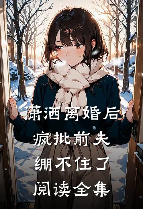 潇洒离婚后，疯批前夫绷不住了阅读全集