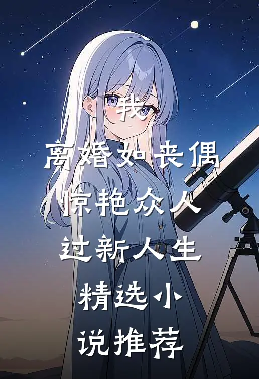 我，离婚如丧偶，惊艳众人过新人生精选小说推荐