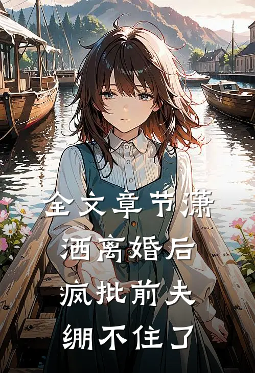 全文章节潇洒离婚后，疯批前夫绷不住了