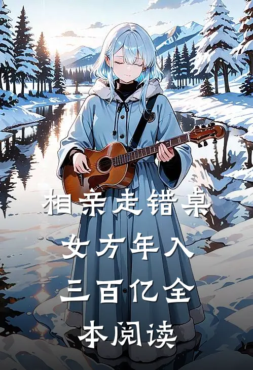 相亲走错桌，女方年入三百亿全本阅读