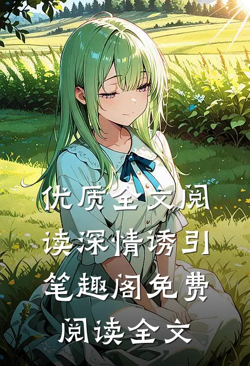 优质全文阅读深情诱引笔趣阁免费阅读全文