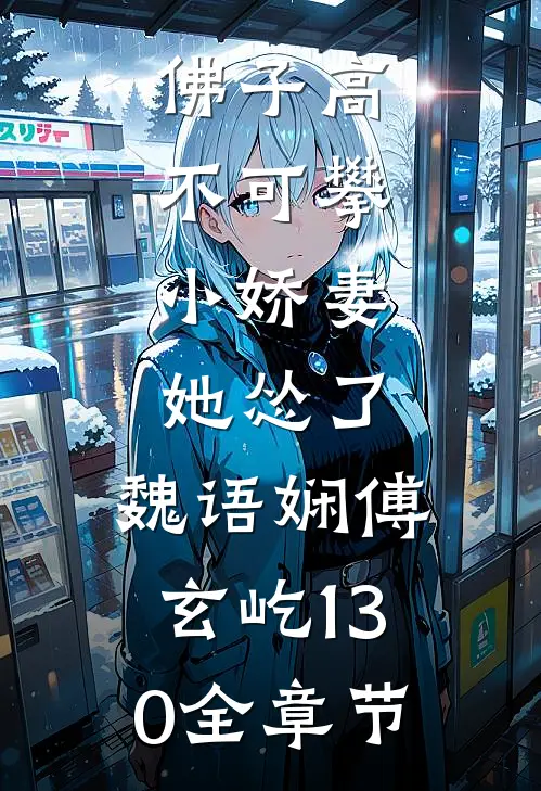 佛子高不可攀,小娇妻她怂了:魏语娴傅玄屹130全章节