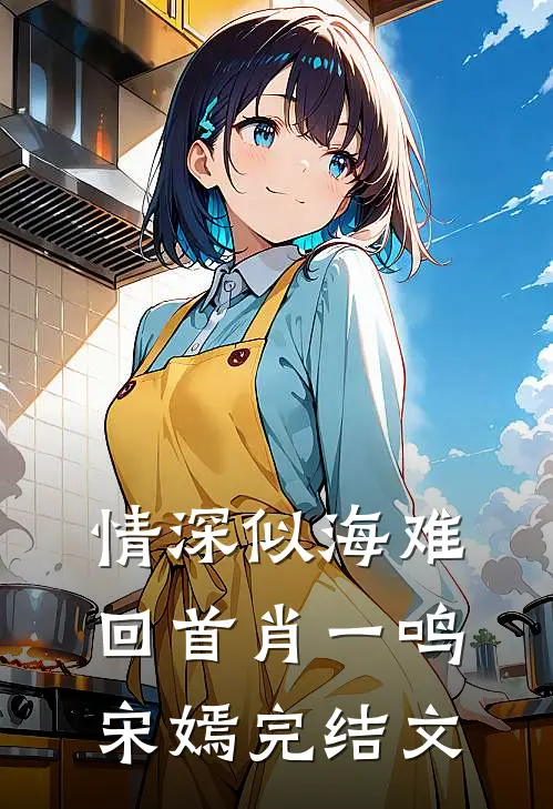 情深似海难回首肖一鸣宋嫣完结文
