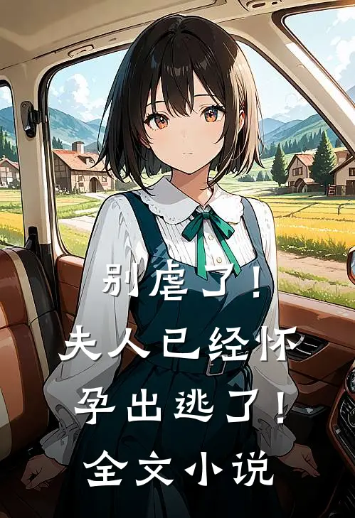 别虐了!夫人已经怀孕出逃了!全文阅读