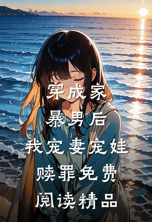 穿成家暴男后,我宠妻宠娃赎罪免费阅读精品