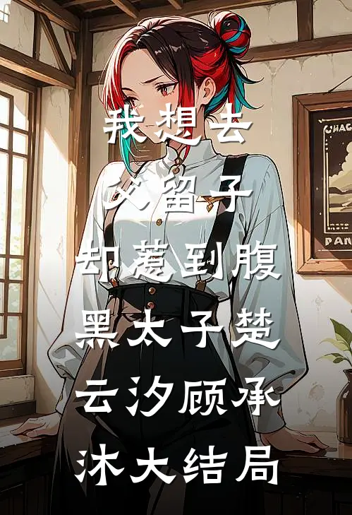 我想去父留子，却惹到腹黑太子楚云汐顾承沐大结局