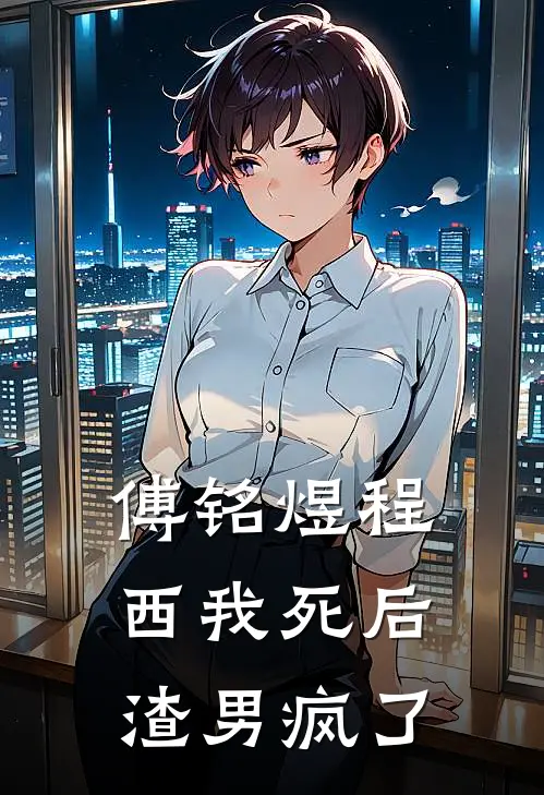 傅铭煜程西我死后渣男疯了