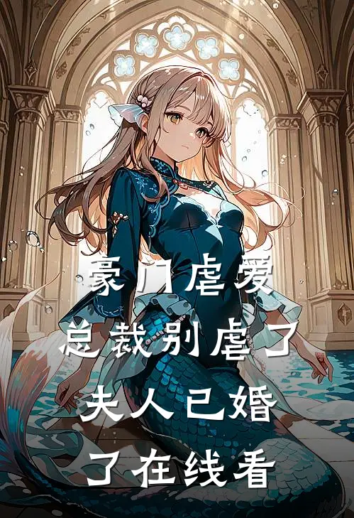 豪门虐爱总裁别虐了,夫人已婚了在线看全集
