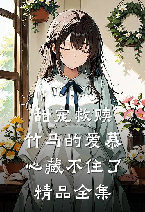 甜宠救赎：竹马的爱慕心藏不住了精品全集