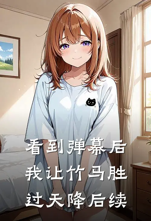 看到弹幕后，我让竹马胜过天降后续