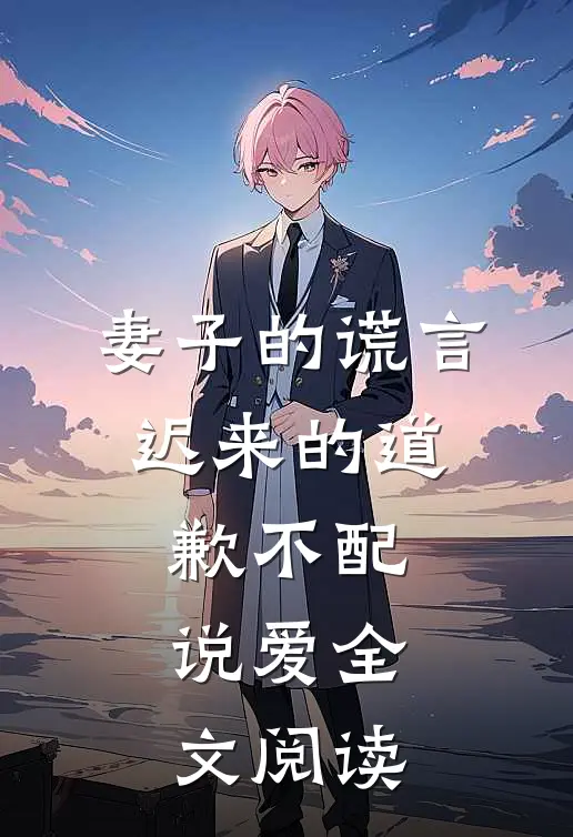 妻子的谎言：迟来的道歉不配说爱全文阅读