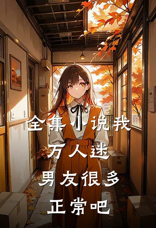 全集我,万人迷,男友很多正常吧