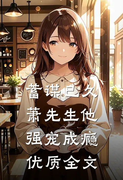 蓄谋已久，萧先生他强宠成瘾优质全文