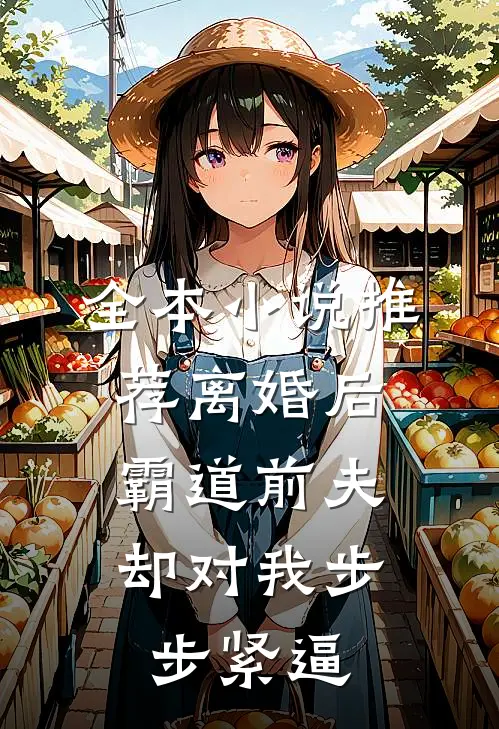 全本小说推荐离婚后，霸道前夫却对我步步紧逼