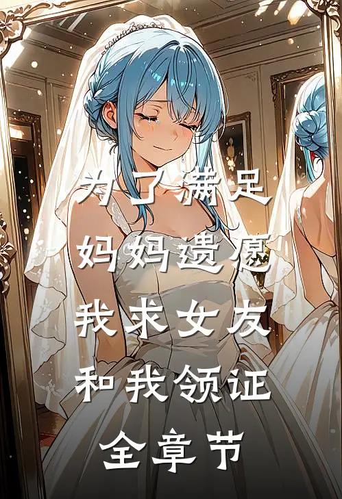为了满足妈妈遗愿,我求女友和我领证全章节在线阅读