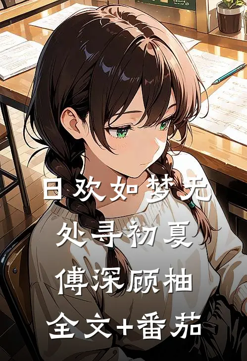 日欢如梦无处寻初夏傅深顾柚:  全文+番茄