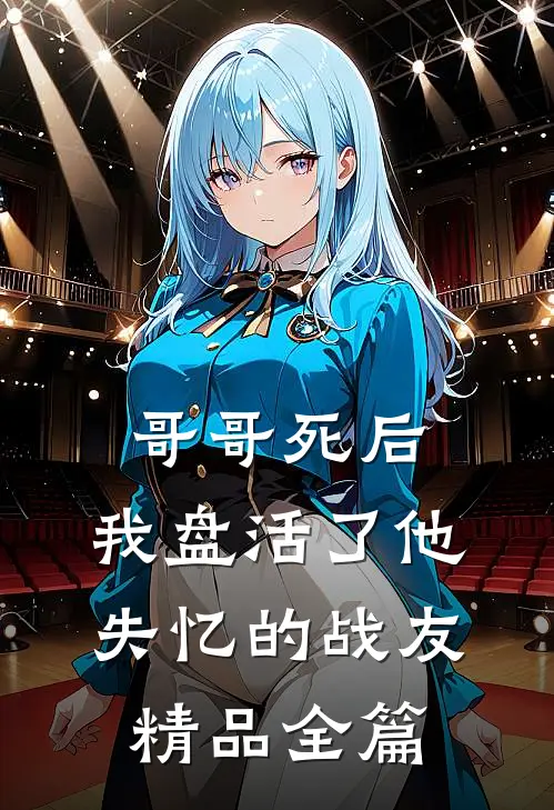 哥哥死后,我盘活了他失忆的战友精品全篇阅读
