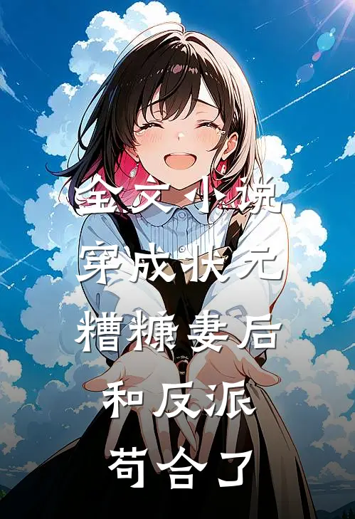 全文小说穿成状元糟糠妻后，和反派苟合了