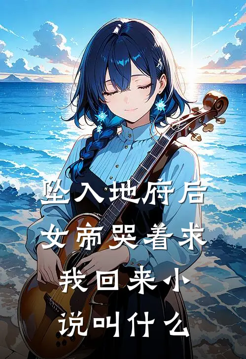 坠入地府后,女帝哭着求我回来叫