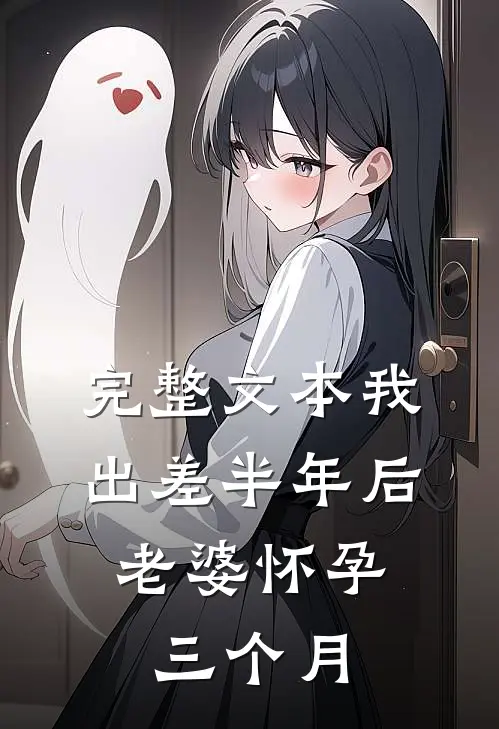 完整文本我出差半年后，老婆怀孕三个月