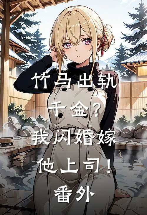 竹马出轨千金?我闪婚嫁他上司!番外