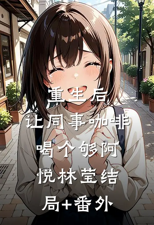 重生后，让同事咖啡喝个够阿悦林莹结局+番外