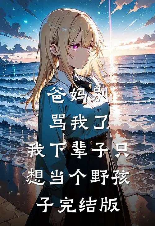 爸妈别骂我了,我下辈子只想当个野孩子完结版