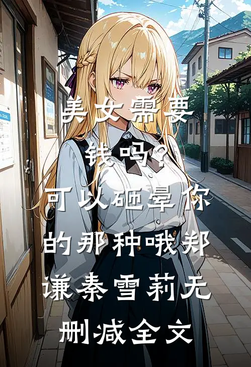 美女需要钱吗？可以砸晕你的那种哦郑谦秦雪莉无删减全文