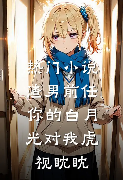 热门渣男前任,你的白月光对我虎视眈眈免费阅读