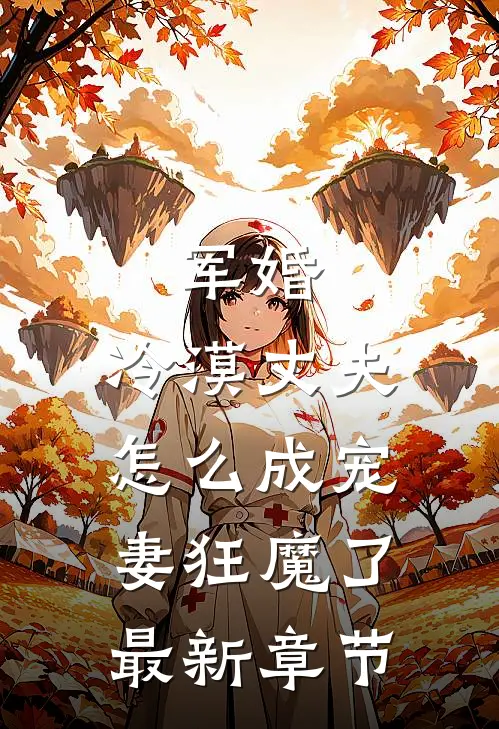 军婚冷漠丈夫怎么成宠妻狂魔了最新章节阅读