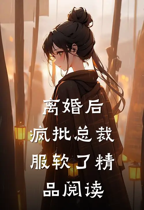 离婚后，疯批总裁服软了精品阅读