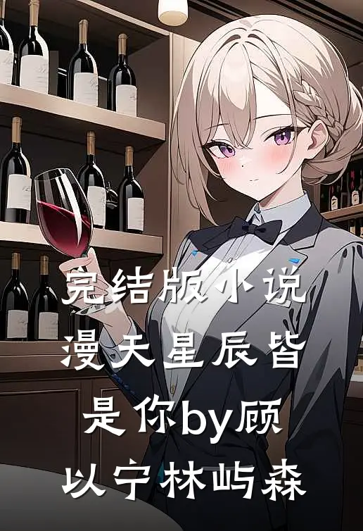 完结版小说漫天星辰皆是你by顾以宁林屿森