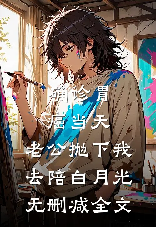 确诊胃癌当天，老公抛下我去陪白月光无删减全文
