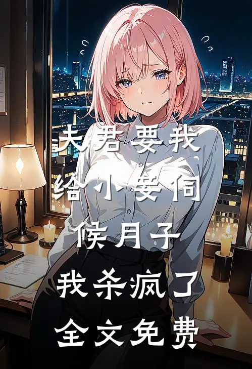 夫君要我给小妾伺候月子,我杀疯了全文免费