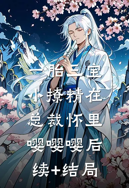 一胎三宝，小撩精在总裁怀里嘤嘤嘤后续+结局