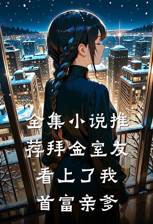 全集小说推荐拜金室友看上了我首富亲爹