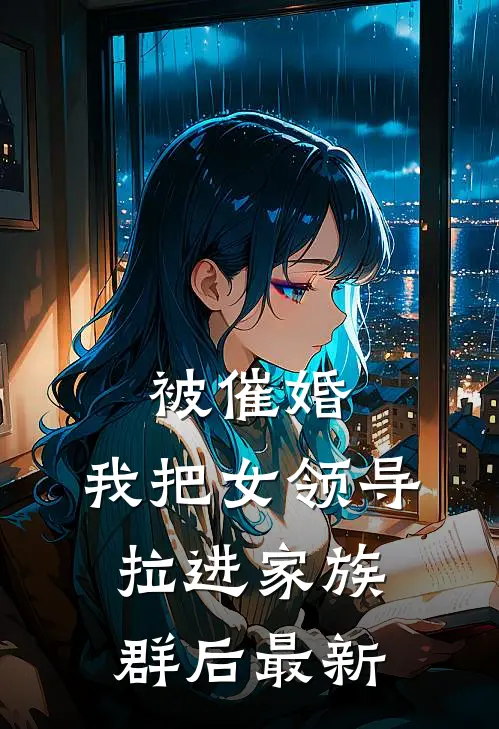 被催婚,我把女领导拉进家族群后最新