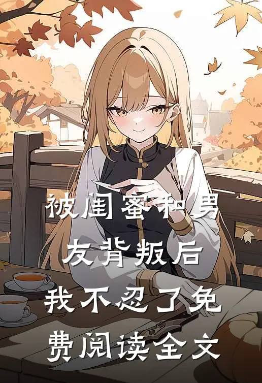 被闺蜜和男友背叛后,我不忍了免费阅读全文