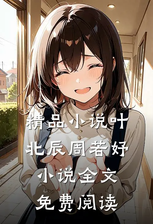 精品叶北辰周若妤全文免费阅读