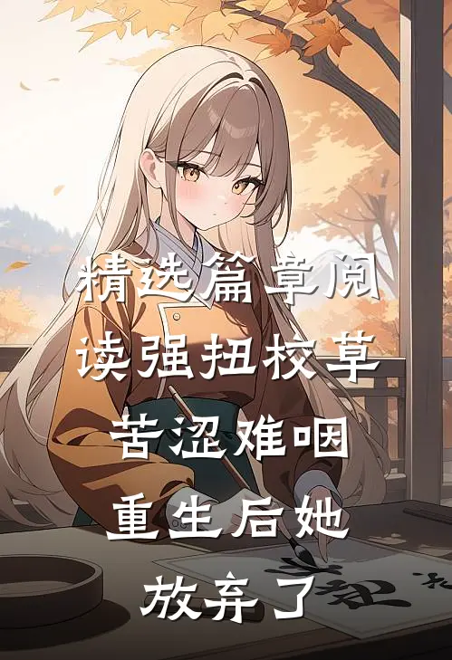 精选篇章阅读强扭校草苦涩难咽，重生后她放弃了