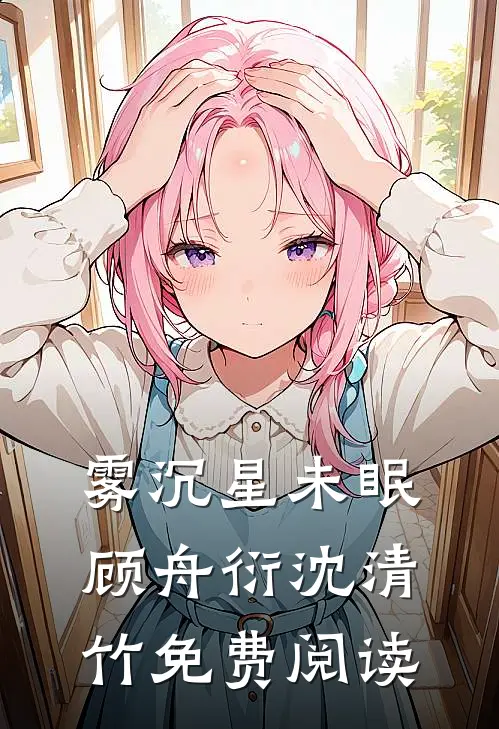 雾沉星未眠顾舟衍沈清竹免费阅读