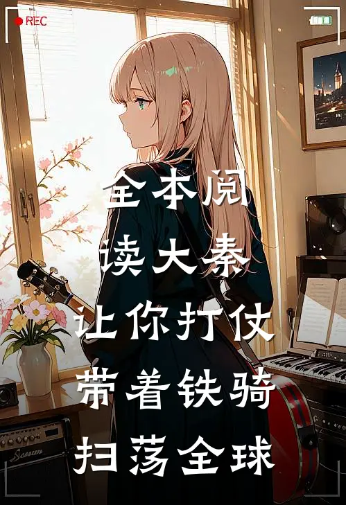 全本阅读大秦让你打仗,带着铁骑扫荡全球的