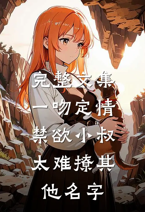 完整文集一吻定情:禁欲小叔太难撩其他名字