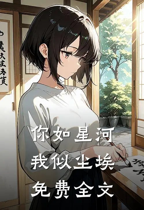 你如星河,我似尘埃免费全文在线阅读