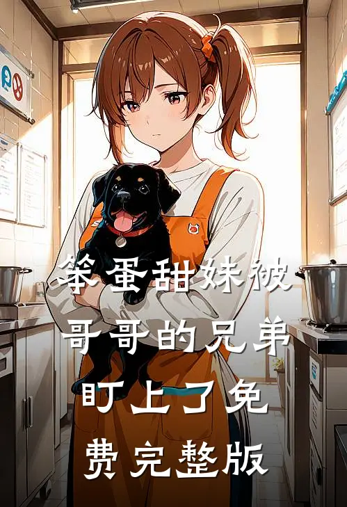 笨蛋甜妹被哥哥的兄弟盯上了免费完整版